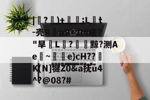 |紶?隤)+珢;L橋t-壳R仛uR+JI4嗟?"旱脙L汒?臟黥?测Ae~唃乺e)cH??K(N]犍Z0&amp;a抚u4^?@08?#-九游体育