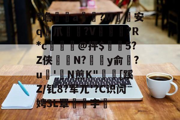 关于?谵	a槮?M安q爪?V爛?R*c檍窺@抨$閂5?Z侠羘N?溗y俞梺?u'N煎K